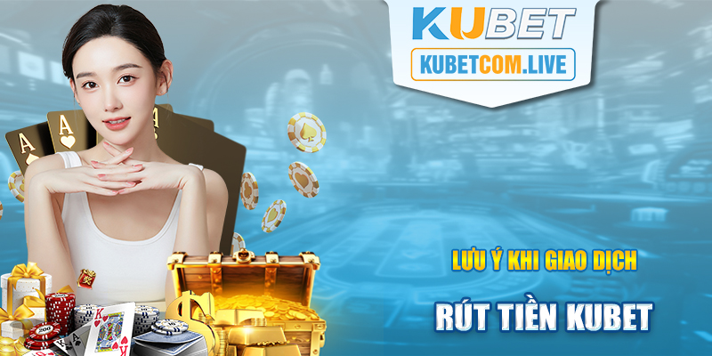 Một số lưu ý khi người chơi rút tiền Kubet