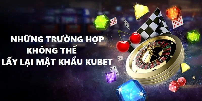 Những trường hợp người chơi không thể lấy lại mật khẩu Kubet