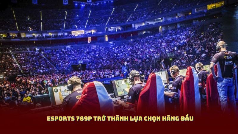 Esports 789P Trở Thành Lựa Chọn Hàng Đầu